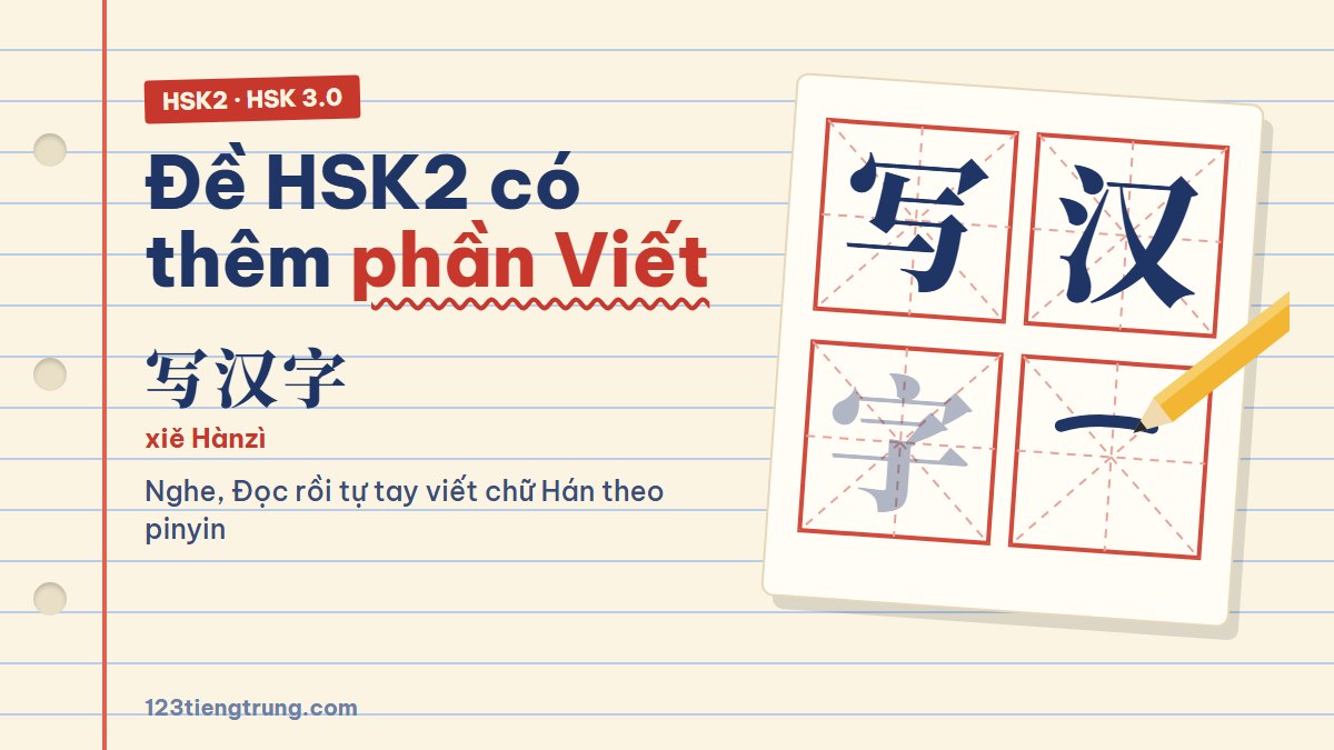 Đề thi HSK2 mới theo HSK 3.0: 60 câu, thêm phần Viết chữ
